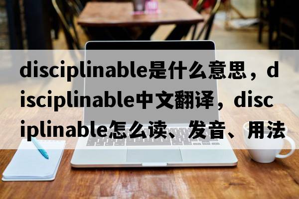 disciplinable是什么意思，disciplinable中文翻譯，disciplinable怎么讀、發(fā)音、用法及例句