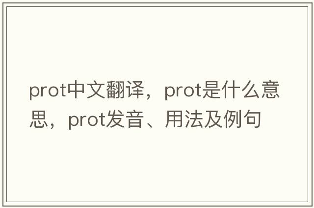 prot中文翻譯，prot是什么意思，prot發(fā)音、用法及例句