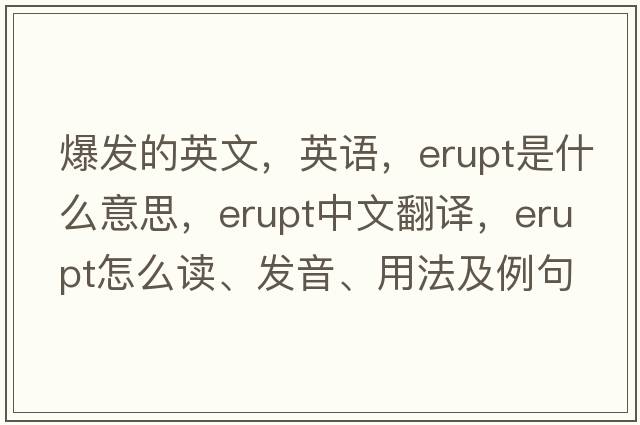 爆發(fā)的英文，英語(yǔ)，erupt是什么意思，erupt中文翻譯，erupt怎么讀、發(fā)音、用法及例句