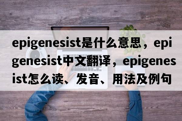 epigenesist是什么意思，epigenesist中文翻譯，epigenesist怎么讀、發(fā)音、用法及例句