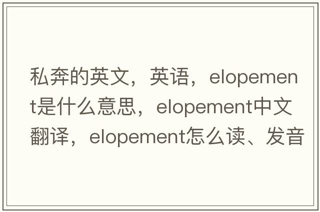 私奔的英文，英語(yǔ)，elopement是什么意思，elopement中文翻譯，elopement怎么讀、發(fā)音、用法及例句
