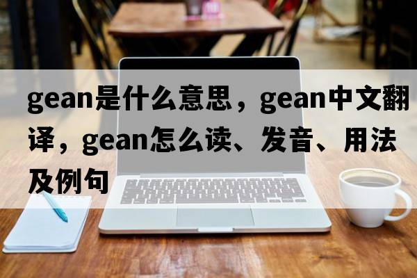 gean是什么意思，gean中文翻譯，gean怎么讀、發(fā)音、用法及例句