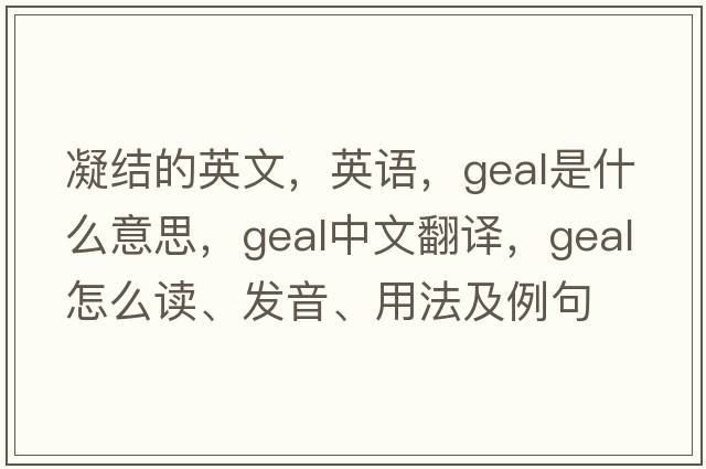 凝結的英文，英語(yǔ)，Geal是什么意思，Geal中文翻譯，Geal怎么讀、發(fā)音、用法及例句