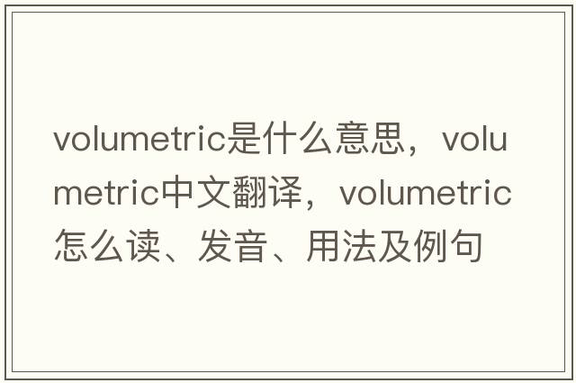 volumetric是什么意思，volumetric中文翻譯，volumetric怎么讀、發(fā)音、用法及例句