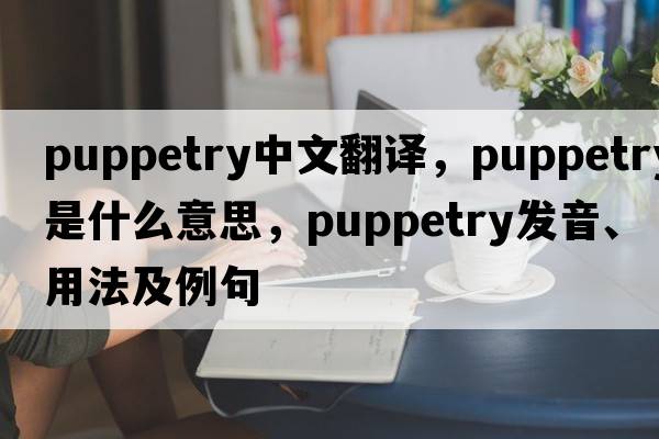 puppetry中文翻譯，puppetry是什么意思，puppetry發(fā)音、用法及例句