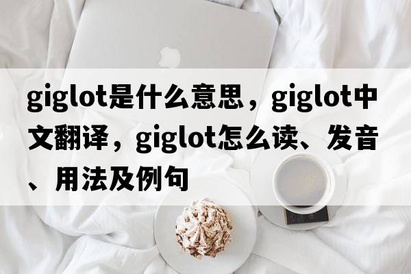 giglot是什么意思，giglot中文翻譯，giglot怎么讀、發(fā)音、用法及例句