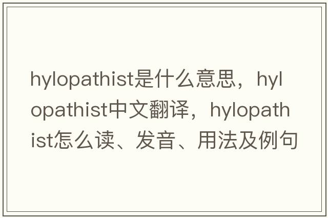 hylopathist是什么意思，hylopathist中文翻譯，hylopathist怎么讀、發(fā)音、用法及例句