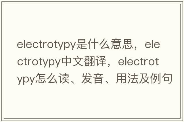 electrotypy是什么意思，electrotypy中文翻譯，electrotypy怎么讀、發(fā)音、用法及例句