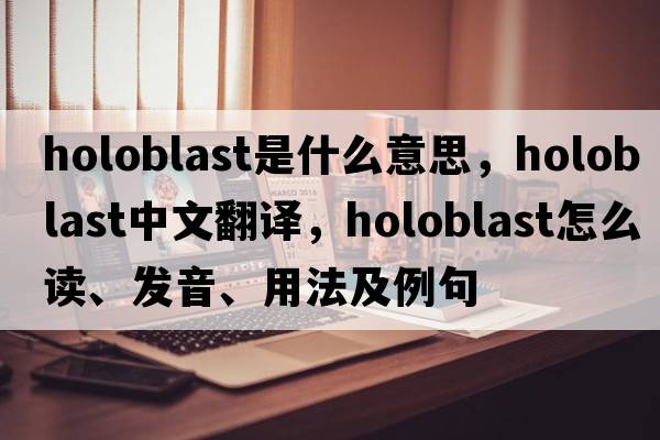 holoblast是什么意思，holoblast中文翻譯，holoblast怎么讀、發(fā)音、用法及例句