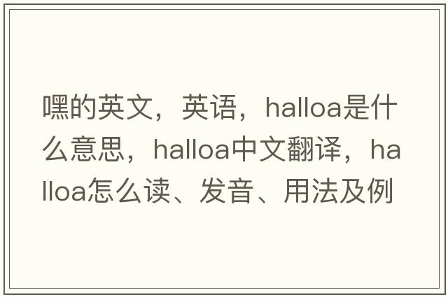 嘿的英文，英語(yǔ)，halloa是什么意思，halloa中文翻譯，halloa怎么讀、發(fā)音、用法及例句