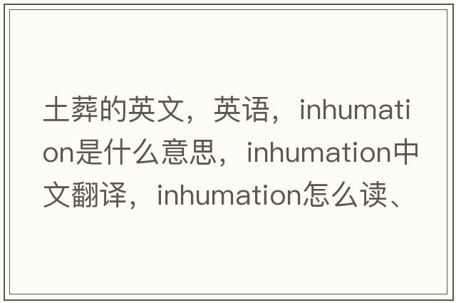 土葬的英文，英語(yǔ)，inhumation是什么意思，inhumation中文翻譯，inhumation怎么讀、發(fā)音、用法及例句