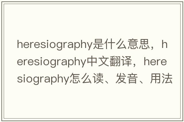 heresiography是什么意思，heresiography中文翻譯，heresiography怎么讀、發(fā)音、用法及例句