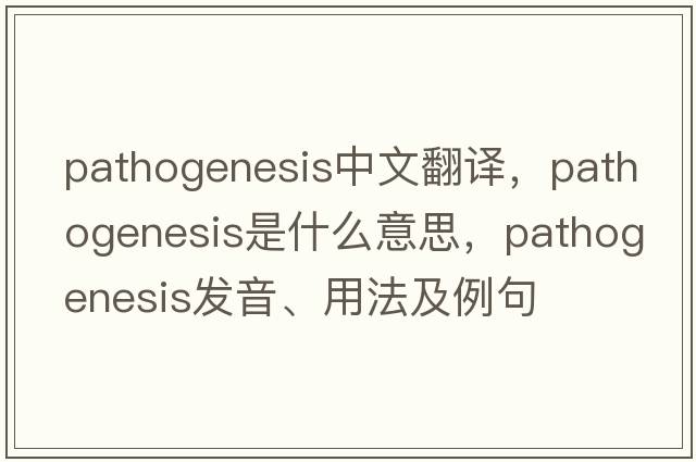 pathogenesis中文翻譯，pathogenesis是什么意思，pathogenesis發(fā)音、用法及例句