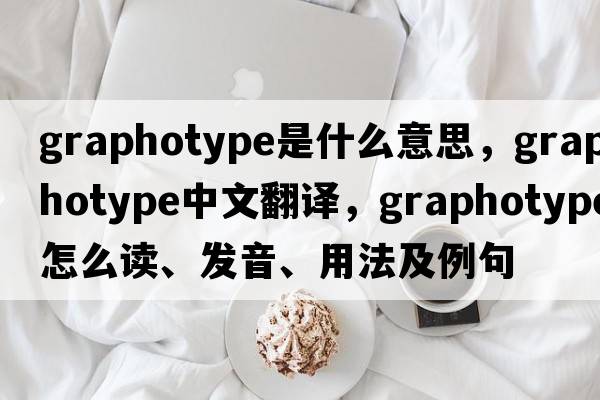 graphotype是什么意思，graphotype中文翻譯，graphotype怎么讀、發(fā)音、用法及例句