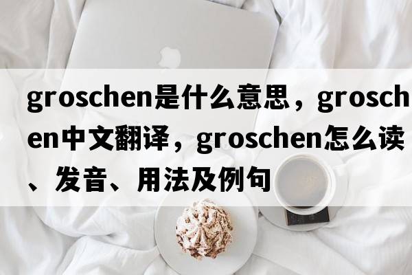 groschen是什么意思，groschen中文翻譯，groschen怎么讀、發(fā)音、用法及例句