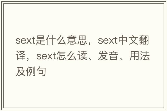 sext是什么意思，sext中文翻譯，sext怎么讀、發(fā)音、用法及例句