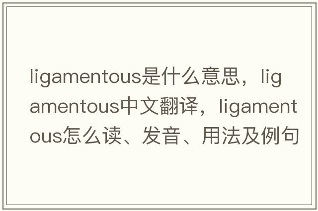 ligamentous是什么意思，ligamentous中文翻譯，ligamentous怎么讀、發(fā)音、用法及例句