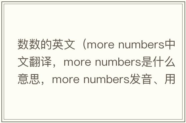 數數的英文（more numbers中文翻譯，more numbers是什么意思，more numbers發(fā)音、用法及例句）
