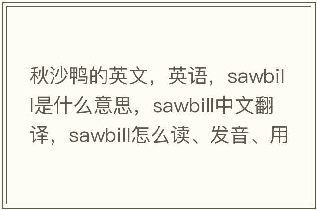 秋沙鴨的英文，英語(yǔ)，sawbill是什么意思，sawbill中文翻譯，sawbill怎么讀、發(fā)音、用法及例句