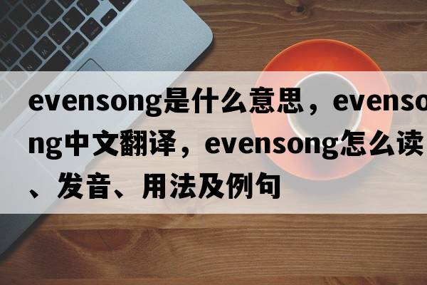 evensong是什么意思，evensong中文翻譯，evensong怎么讀、發(fā)音、用法及例句