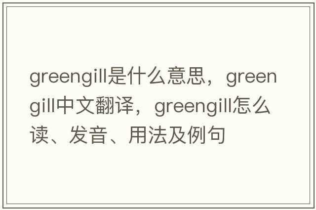 greengill是什么意思，greengill中文翻譯，greengill怎么讀、發(fā)音、用法及例句