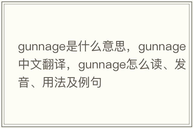 gunnage是什么意思，gunnage中文翻譯，gunnage怎么讀、發(fā)音、用法及例句