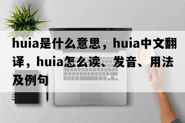 huia是什么意思，huia中文翻譯，huia怎么讀、發(fā)音、用法及例句