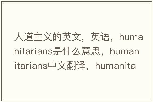 人道主義的英文，英語(yǔ)，humanitarians是什么意思，humanitarians中文翻譯，humanitarians怎么讀、發(fā)音、用法及例句