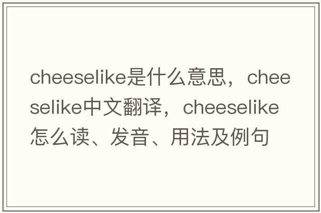 cheeselike是什么意思，cheeselike中文翻譯，cheeselike怎么讀、發(fā)音、用法及例句