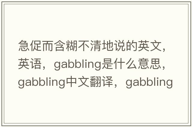 急促而含糊不清地說(shuō)的英文，英語(yǔ)，gabbling是什么意思，gabbling中文翻譯，gabbling怎么讀、發(fā)音、用法及例句