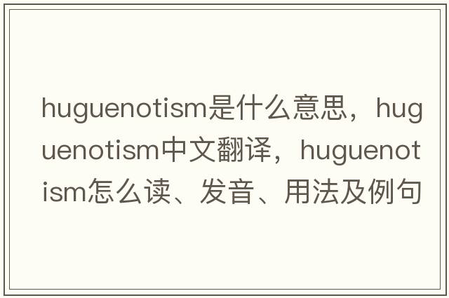 Huguenotism是什么意思，Huguenotism中文翻譯，Huguenotism怎么讀、發(fā)音、用法及例句