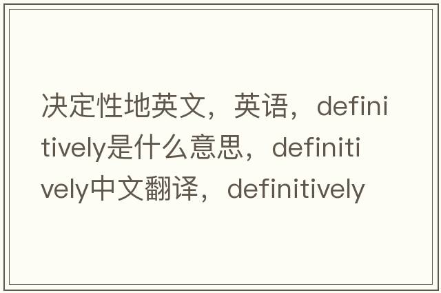 決定性地英文，英語(yǔ)，definitively是什么意思，definitively中文翻譯，definitively怎么讀、發(fā)音、用法及例句