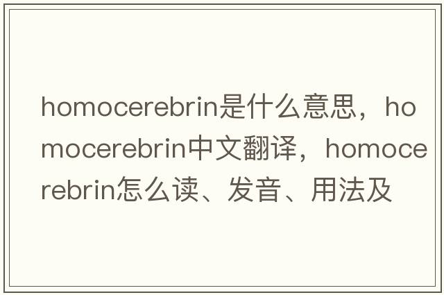 homocerebrin是什么意思，homocerebrin中文翻譯，homocerebrin怎么讀、發(fā)音、用法及例句