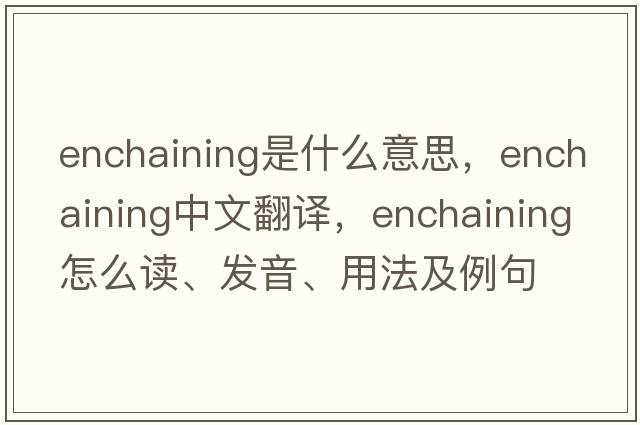enchaining是什么意思，enchaining中文翻譯，enchaining怎么讀、發(fā)音、用法及例句