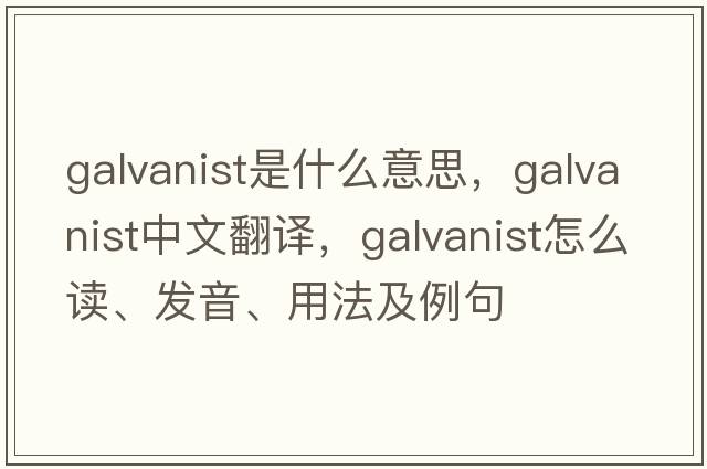 galvanist是什么意思，galvanist中文翻譯，galvanist怎么讀、發(fā)音、用法及例句