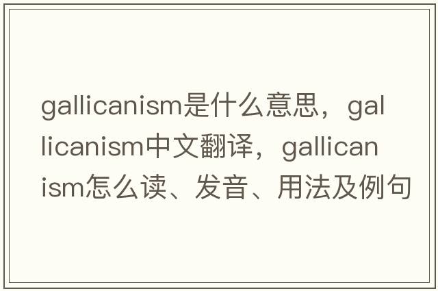 Gallicanism是什么意思，Gallicanism中文翻譯，Gallicanism怎么讀、發(fā)音、用法及例句