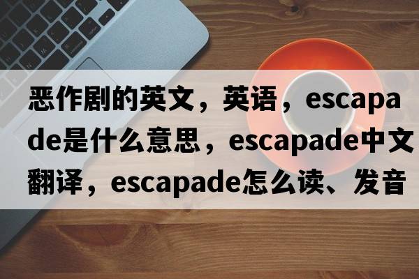 惡作劇的英文，英語(yǔ)，escapade是什么意思，escapade中文翻譯，escapade怎么讀、發(fā)音、用法及例句