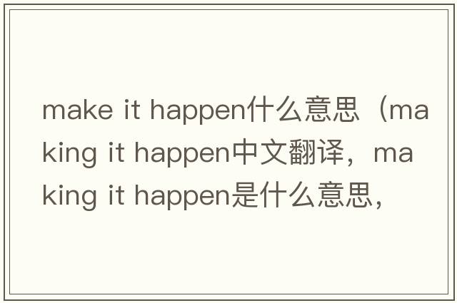 make it happen什么意思（making it happen中文翻譯，making it happen是什么意思，making it happen發(fā)音、用法及例句）