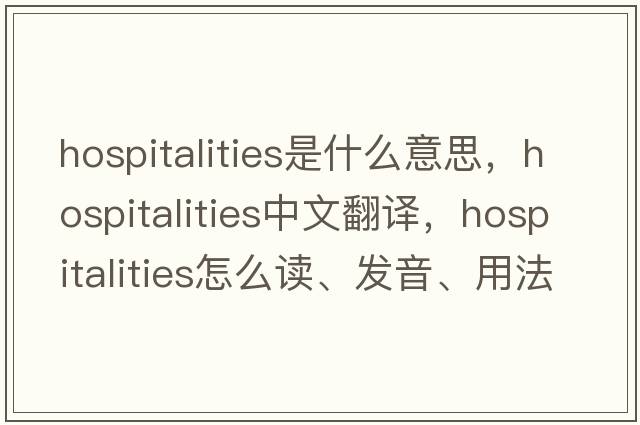 hospitalities是什么意思，hospitalities中文翻譯，hospitalities怎么讀、發(fā)音、用法及例句