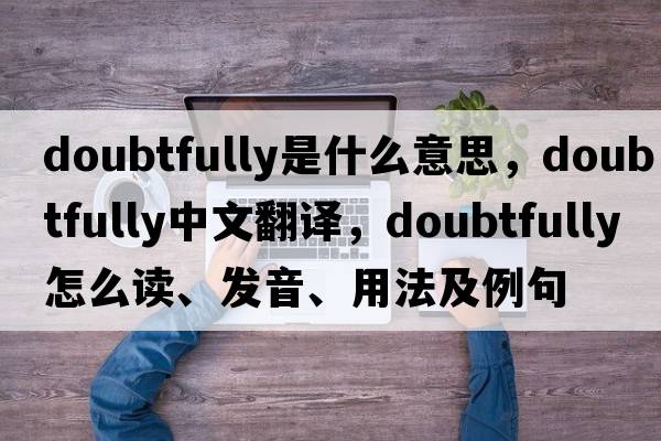 doubtfully是什么意思，doubtfully中文翻譯，doubtfully怎么讀、發(fā)音、用法及例句