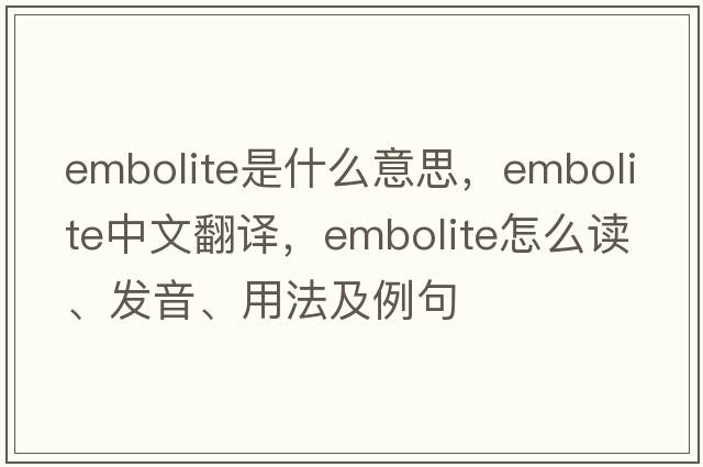 embolite是什么意思，embolite中文翻譯，embolite怎么讀、發(fā)音、用法及例句