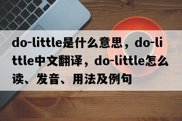 do-little是什么意思，do-little中文翻譯，do-little怎么讀、發(fā)音、用法及例句