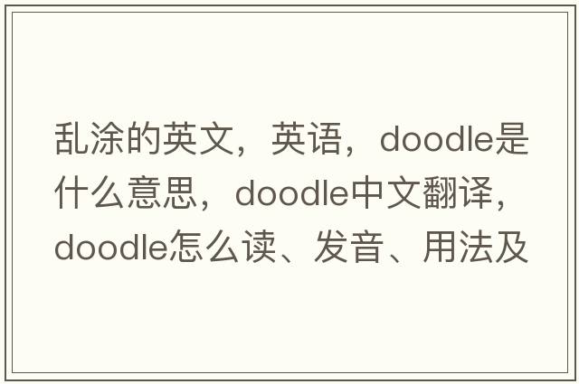 亂涂的英文，英語(yǔ)，doodle是什么意思，doodle中文翻譯，doodle怎么讀、發(fā)音、用法及例句