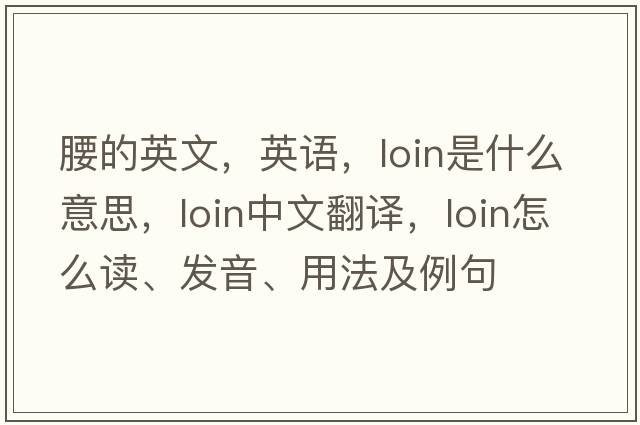 腰的英文，英語(yǔ)，loin是什么意思，loin中文翻譯，loin怎么讀、發(fā)音、用法及例句