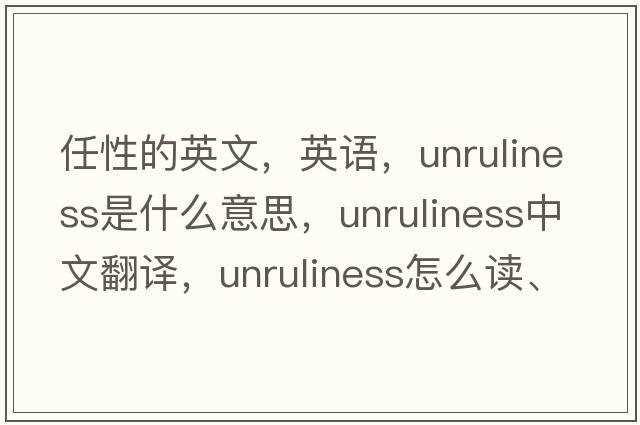 任性的英文，英語(yǔ)，unruliness是什么意思，unruliness中文翻譯，unruliness怎么讀、發(fā)音、用法及例句