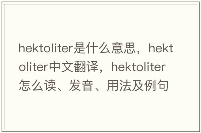 hektoliter是什么意思，hektoliter中文翻譯，hektoliter怎么讀、發(fā)音、用法及例句