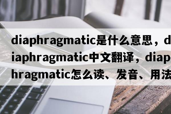 diaphragmatic是什么意思，diaphragmatic中文翻譯，diaphragmatic怎么讀、發(fā)音、用法及例句