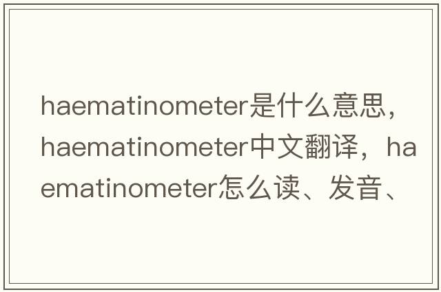 haematinometer是什么意思，haematinometer中文翻譯，haematinometer怎么讀、發(fā)音、用法及例句