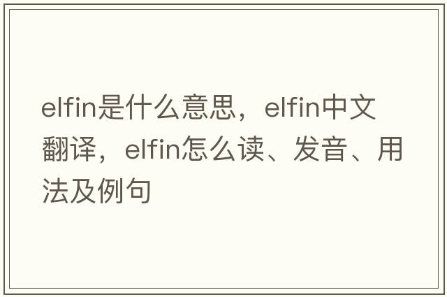 elfin是什么意思，elfin中文翻譯，elfin怎么讀、發(fā)音、用法及例句