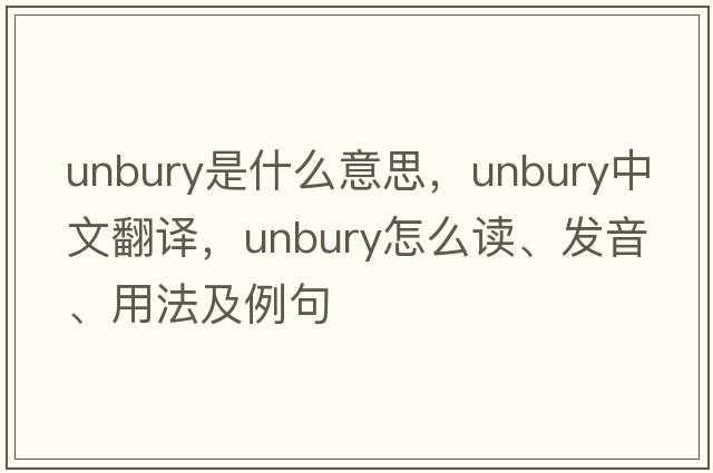 unbury是什么意思，unbury中文翻譯，unbury怎么讀、發(fā)音、用法及例句